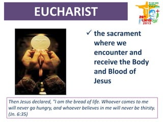 the sacrament
where we
encounter and
receive the Body
and Blood of
Jesus
Then Jesus declared, "I am the bread of life. Whoever comes to me
will never go hungry, and whoever believes in me will never be thirsty.
(Jn. 6:35)
EUCHARIST
 