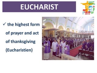  the highest form
of prayer and act
of thanksgiving
(Eucharistien)
EUCHARIST
 