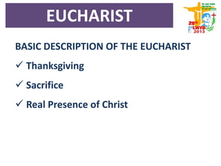 BASIC DESCRIPTION OF THE EUCHARIST
 Thanksgiving
 Sacrifice
 Real Presence of Christ
EUCHARIST
 