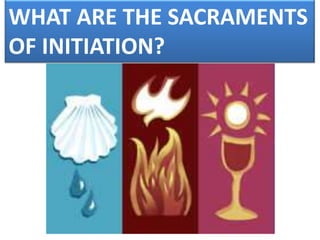 WHAT ARE THE SACRAMENTS
OF INITIATION?
 