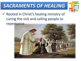  Rooted in Christ’s healing ministry of
curing the sick and calling people to
repentance
SACRAMENTS OF HEALING
 