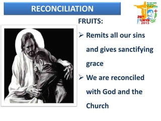 FRUITS:
 Remits all our sins
and gives sanctifying
grace
 We are reconciled
with God and the
Church
RECONCILIATION
 