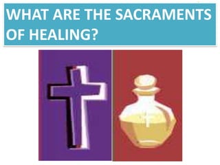 WHAT ARE THE SACRAMENTS
OF HEALING?
 
