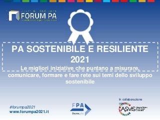 #forumpa2021
www.forumpa2021.it
PA SOSTENIBILE E RESILIENTE
2021
Le migliori iniziative che puntano a misurare,
comunicare, formare e fare rete sui temi dello sviluppo
sostenibile
In collaborazione
con
 