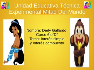 Unidad Educativa Técnica 
Experimental Mitad Del Mundo 
Nombre: Derly Gallardo 
Curso 6to“D” 
Tema: Interés simple 
y Interés compuesto 
 
