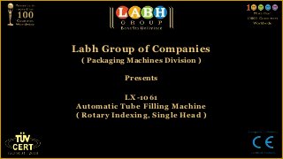 Labh Group of Companies
 ( Packaging Machines Division )

            Presents

            LX-1061
Automatic Tube Filling Machine
( Rotary Indexing, Single Head )
 