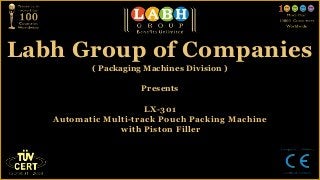 Labh Group of Companies
          ( Packaging Machines Division )

                     Presents

                      LX-301
   Automatic Multi-track Pouch Packing Machine
                with Piston Filler
 