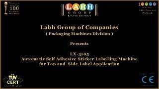 Labh Group of Companies
          ( Packaging Machines Division )

                     Presents

                    LX-3105
Automatic Self Adhesive Sticker Labelling Machine
      for Top and Side Label Application
 