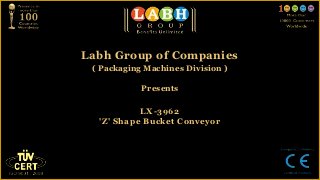 Labh Group of Companies
 ( Packaging Machines Division )

            Presents


           LX-3962
  'Z' Shape Bucket Conveyor
 