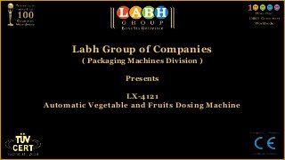 Labh Group of Companies
        ( Packaging Machines Division )

                   Presents

                   LX-4121
Automatic Vegetable and Fruits Dosing Machine
 