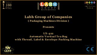 Labh Group of Companies
        ( Packaging Machines Division )

                   Presents

                    LX-422
          Automatic Vertical Tea Bag
with Thread, Label & Envelope Packing Machine
 