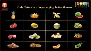 Only Nature can do packaging, better than us !
 