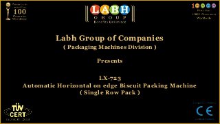 Labh Group of Companies
            ( Packaging Machines Division )

                       Presents


                      LX-723
Automatic Horizontal on edge Biscuit Packing Machine
                ( Single Row Pack )
 