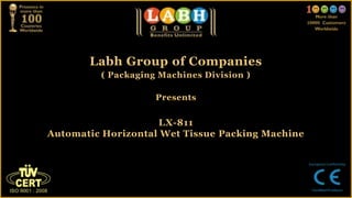 Labh Group of Companies
( Packaging Machines Division )
Presents
LX-811
Automatic Horizontal Wet Tissue Packing Machine
 