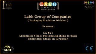 Labh Group of Companies
     ( Packaging Machines Division )

                Presents

                LX-821
Automatic Straw Packing Machine to pack
     Individual Straw in Wrapper
 