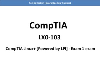 Test Collection (Guarantee Your Success)
CompTIA
LX0-103
CompTIA Linux+ [Powered by LPI] - Exam 1 exam
 