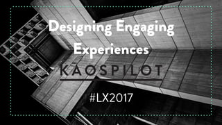 Designing Engaging
Experiences
#LX2017
 