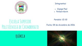 EscuelaSuperior
PolitécnicadeChimborazo
QUÍMICA
Integrantes:
● Coyago Paul
● Petsain Kevin
Paralelo: CI-10
Fecha: 09 de diciembre de 2016
 