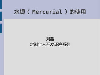 水银（ Mercurial ）的使用
刘鑫
定制个人开发环境系列
 