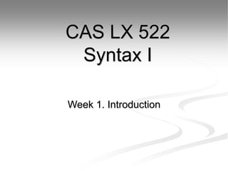 Week 1. Introduction
CAS LX 522
Syntax I
 