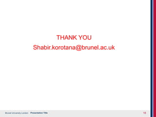 Brunel University London Presentation Title 18
THANK YOU
Shabir.korotana@brunel.ac.uk
 