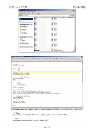 LX 7007 pro IGC V2.02                                                                        November 2009




   • Volume:
   Voreinstellung der Lautstärke (ebenfalls im LX7007 möglich), siehe auch Kapitel 3.3.2.2

   • Mix:
   Einstellung des Audio Mischers, siehe auch Kapitel 3.3.2.2



                                                     Seite 118
 