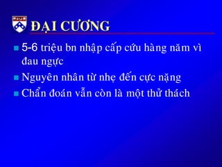 ÑAÏI CÖÔNG
 5-6 trieäu bn nhaäp caáp cöùu haøng naêm vì
ñau ngöïc
 Nguyeân nhaân töø nheï ñeán cöïc naëng
 Chaån ñoaùn vaãn coøn laø moät thöû thaùch
 