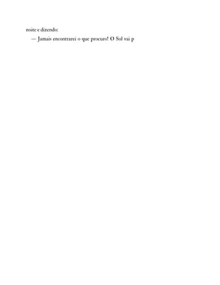 noite e dizendo:
— Jamais encontrarei o que procuro! O Sol vai p
 