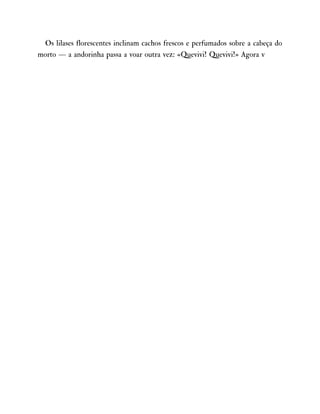 Os lilases florescentes inclinam cachos frescos e perfumados sobre a cabeça do
morto — a andorinha passa a voar outra vez: «Quevivi! Quevivi!» Agora v
 