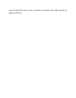 como até aqui! Não posso morar no palácio, mas permite que venha, quando me
apetecer. Pousarei
 