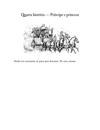 Quarta história — Príncipe e princesa
Gerda teve novamente de parar para descansar. Na neve, mesmo
 