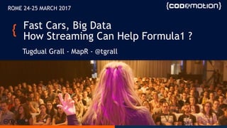 Fast Cars, Big Data
How Streaming Can Help Formula1 ?
Tugdual Grall - MapR - @tgrall
ROME 24-25 MARCH 2017
 