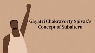 Gayatri Chakravorty Spivak's
Concept of Subaltern
 