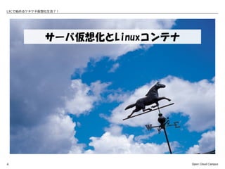 LXCで始めるケチケチ仮想化生活？！




             サーバ仮想化とLinuxコンテナ




4                               Open Cloud Campus
 