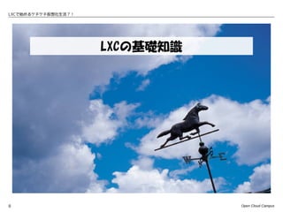 LXCで始めるケチケチ仮想化生活？！




                     LXCの基礎知識




8                               Open Cloud Campus
 