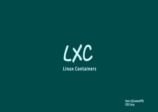 LXC
Linux Containers




                   Sam (@samof76)
                   CSS Corp
 