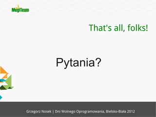 That's all, folks!



                 Pytania?


Grzegorz Nosek | Dni Wolnego Oprogramowania, Bielsko-Biała 2012
 