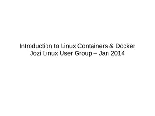 Introduction to Linux Containers & Docker
Jozi Linux User Group – Jan 2014

 