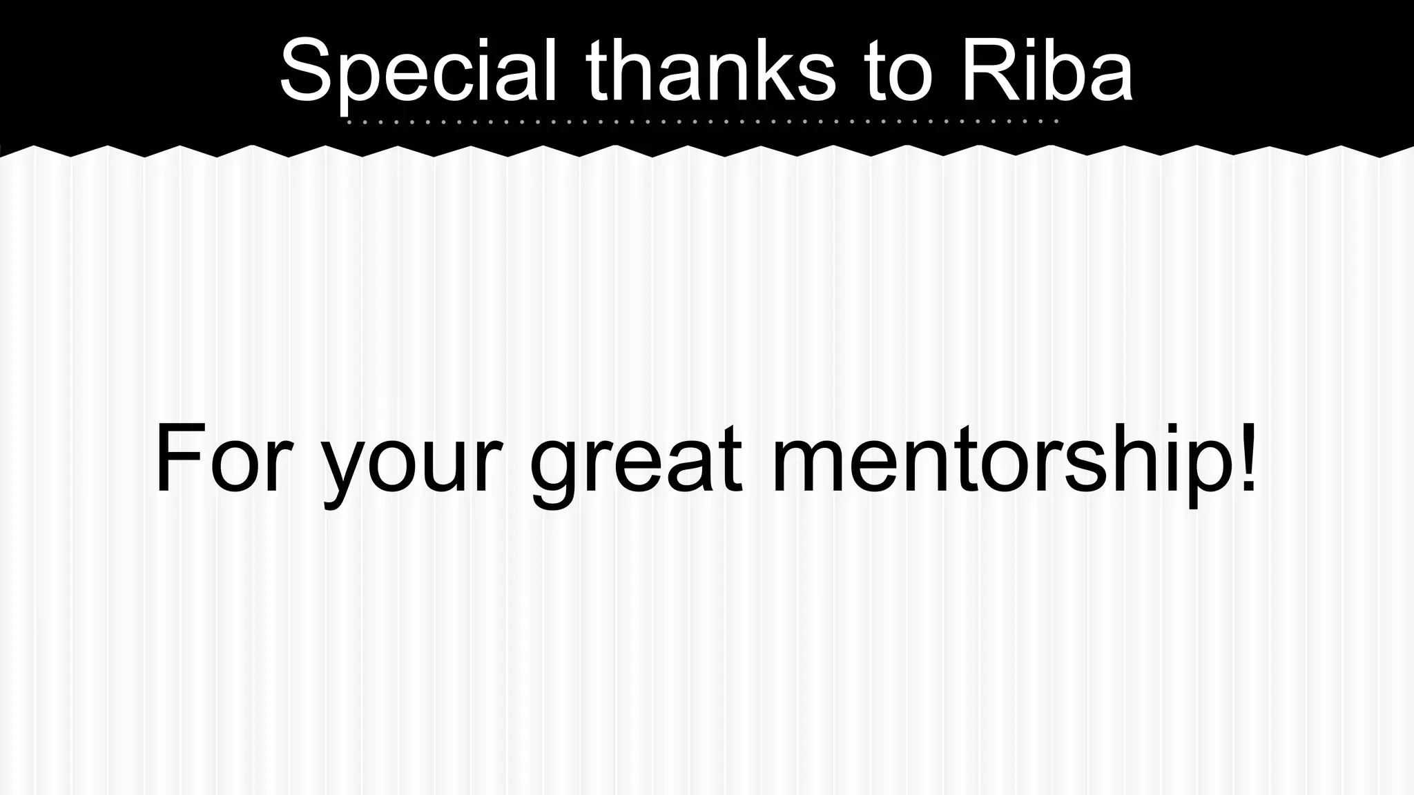 Special thanks to Riba 
For your great mentorship! 
 
