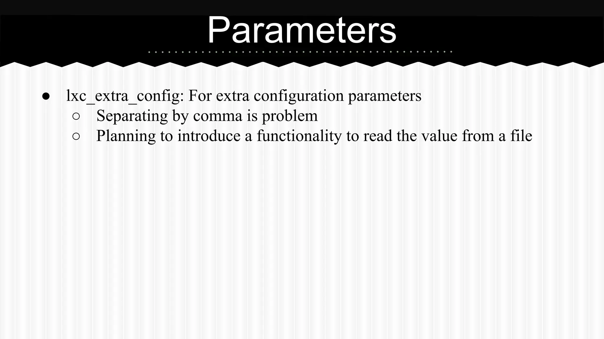 Parameters 
● lxc_extra_config: For extra configuration parameters 
○ Separating by comma is problem 
○ Planning to introduce a functionality to read the value from a file 
 