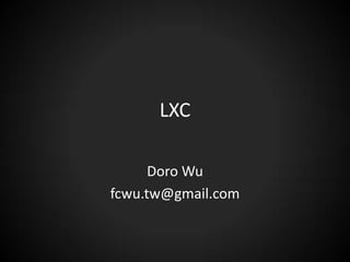 LXC
Doro Wu
fcwu.tw@gmail.com
 