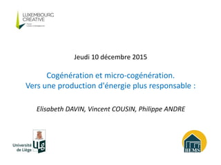 Elisabeth DAVIN, Vincent COUSIN, Philippe ANDRE
Jeudi 10 décembre 2015
Cogénération et micro-cogénération.
Vers une production d'énergie plus responsable :
 