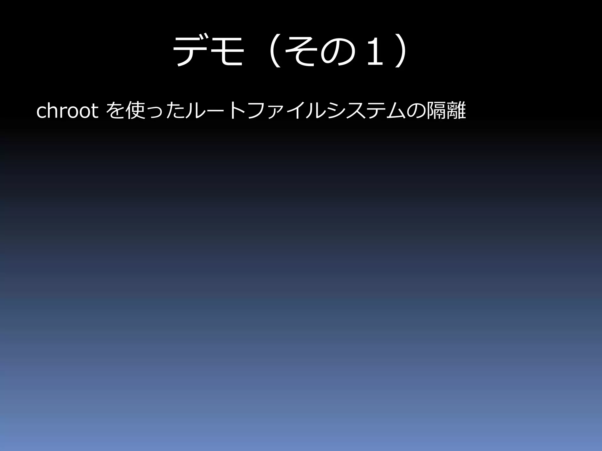 デモ（その１）
chroot を使ったルートファイルシステムの隔離
 