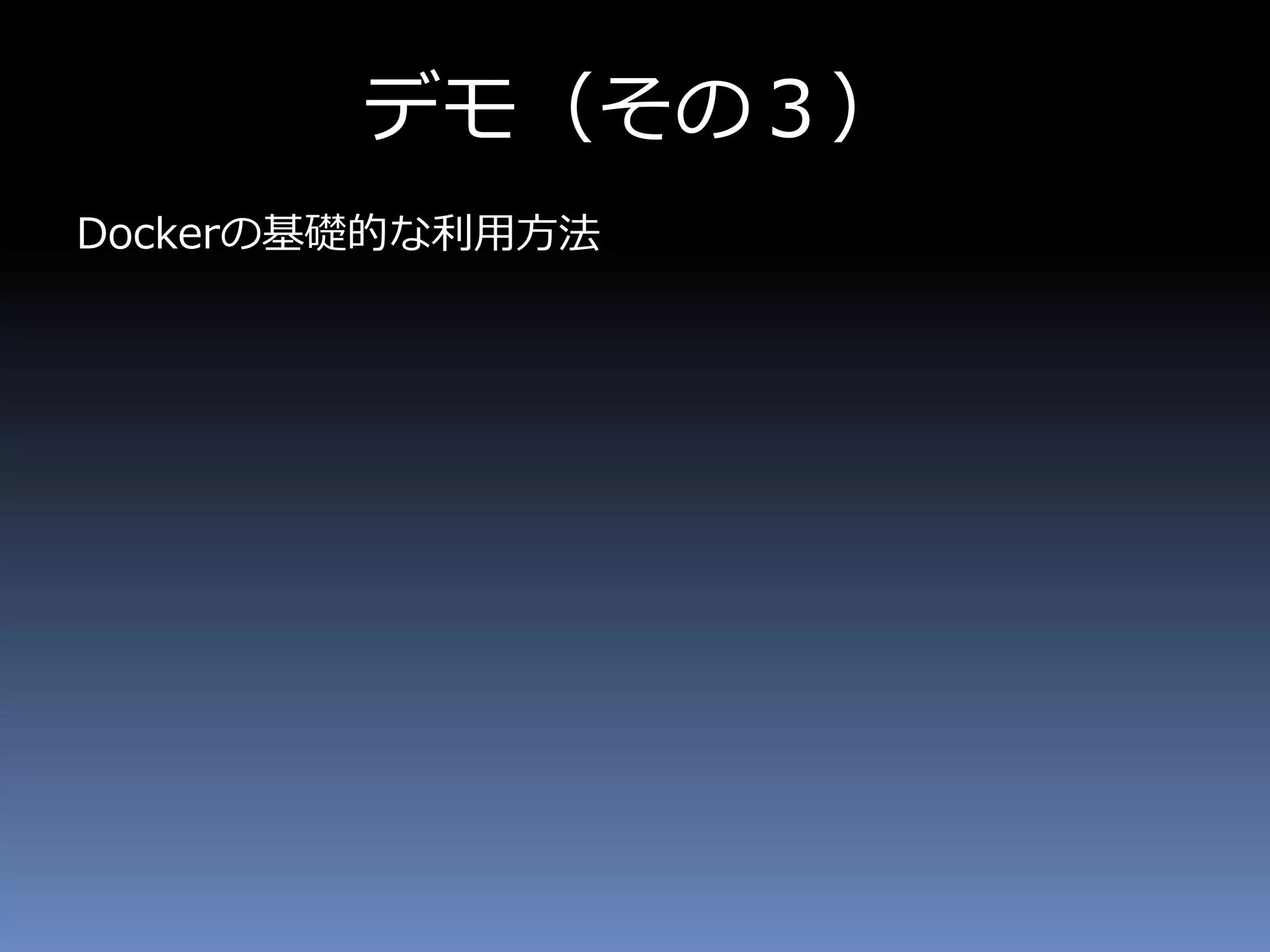 デモ（その３）
Dockerの基礎的な利用方法
 