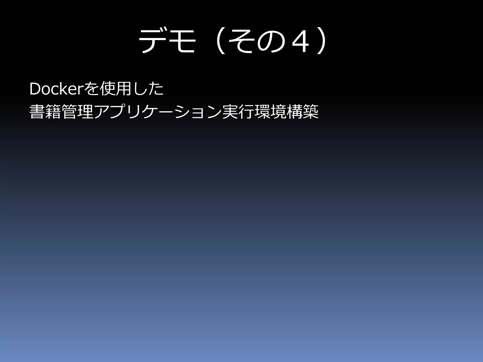 デモ（その４）
Dockerを使用した
書籍管理アプリケーション実行環境構築
 