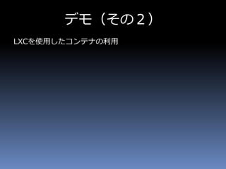 デモ（その２）
LXCを使用したコンテナの利用
 
