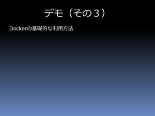 デモ（その３）
Dockerの基礎的な利用方法
 