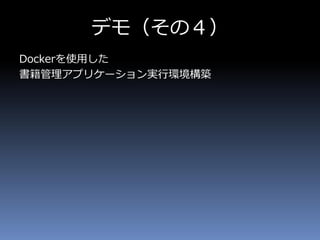 デモ（その４）
Dockerを使用した
書籍管理アプリケーション実行環境構築
 