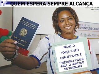 QUEM ESPERA SEMPRE ALCANÇA
 