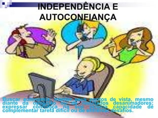 INDEPENDÊNCIA E
AUTOCONFIANÇA
Buscar autonomia; manter seus pontos de vista, mesmo
diante da oposição ou de resultados desanimadores;
expressar confiança na sua própria capacidade de
complementar tarefa difícil ou de enfrentar desafios.
 